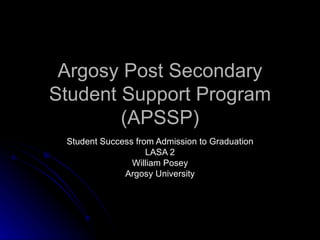 Argosy Post Secondary Student Support Program (APSSP) Student Success from Admission to Graduation LASA 2 William Posey Argosy University 