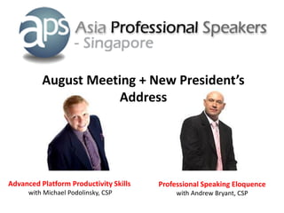 August Meeting + New President’s
                      Address




Advanced Platform Productivity Skills   Professional Speaking Eloquence
      with Michael Podolinsky, CSP           with Andrew Bryant, CSP
 