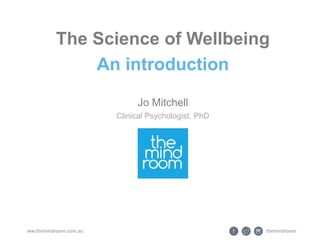 themindroomww.themindroom.com.au
The Science of Wellbeing
An introduction
Jo Mitchell
Clinical Psychologist, PhD
 