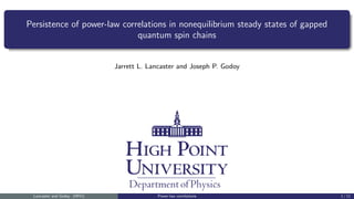 Persistence of power-law correlations in nonequilibrium steady states of gapped
quantum spin chains
Jarrett L. Lancaster and Joseph P. Godoy
Lancaster and Godoy (HPU) Power-law correlations 1 / 11
 