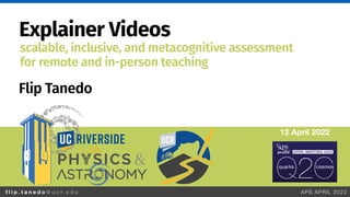 f l i p . t a n e d o @ u c r. e d u APS APRIL 2022
Explainer Videos
Flip Tanedo
12 April 2022
scalable, inclusive, and metacognitive assessment


for remote and in-person teaching
 