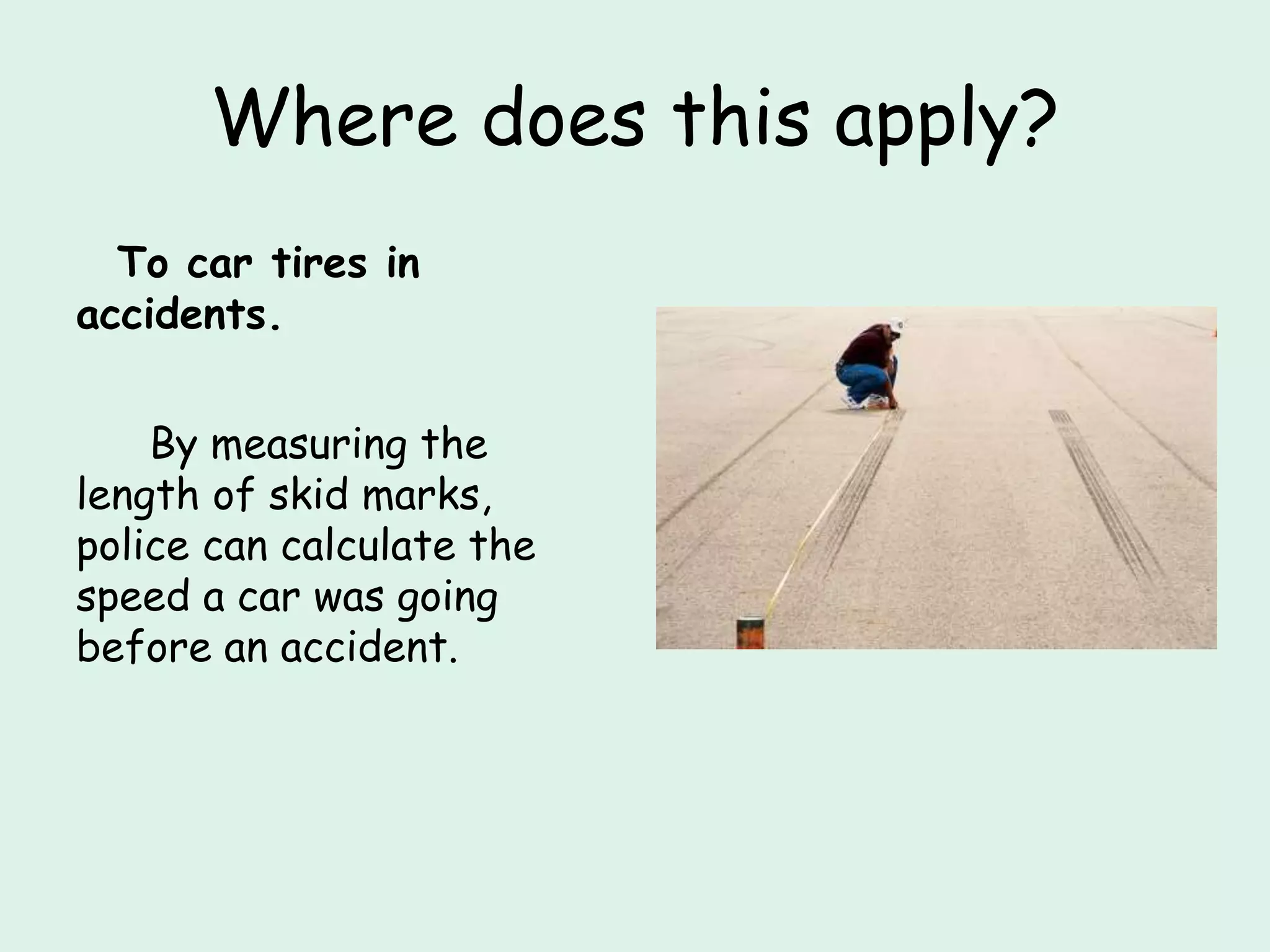Where does this apply?
To car tires in
accidents.
By measuring the
length of skid marks,
police can calculate the
speed a car was going
before an accident.
 