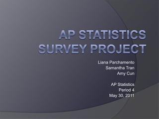 AP Statistics Survey Project Liana Parchamento Samantha Tran Amy Cun AP Statistics Period 4 May 30, 2011 