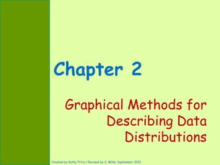 Chapter 2
        Graphical Methods for
              Describing Data
                 Distributions
Created by Kathy Fritz / Revised by S. Miller September 2012
 