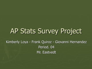 AP Stats Survey Project Kimberly Loya - Frank Quiroz - Giovanni Hernandez Period. 04 Mr. Eastvedt 