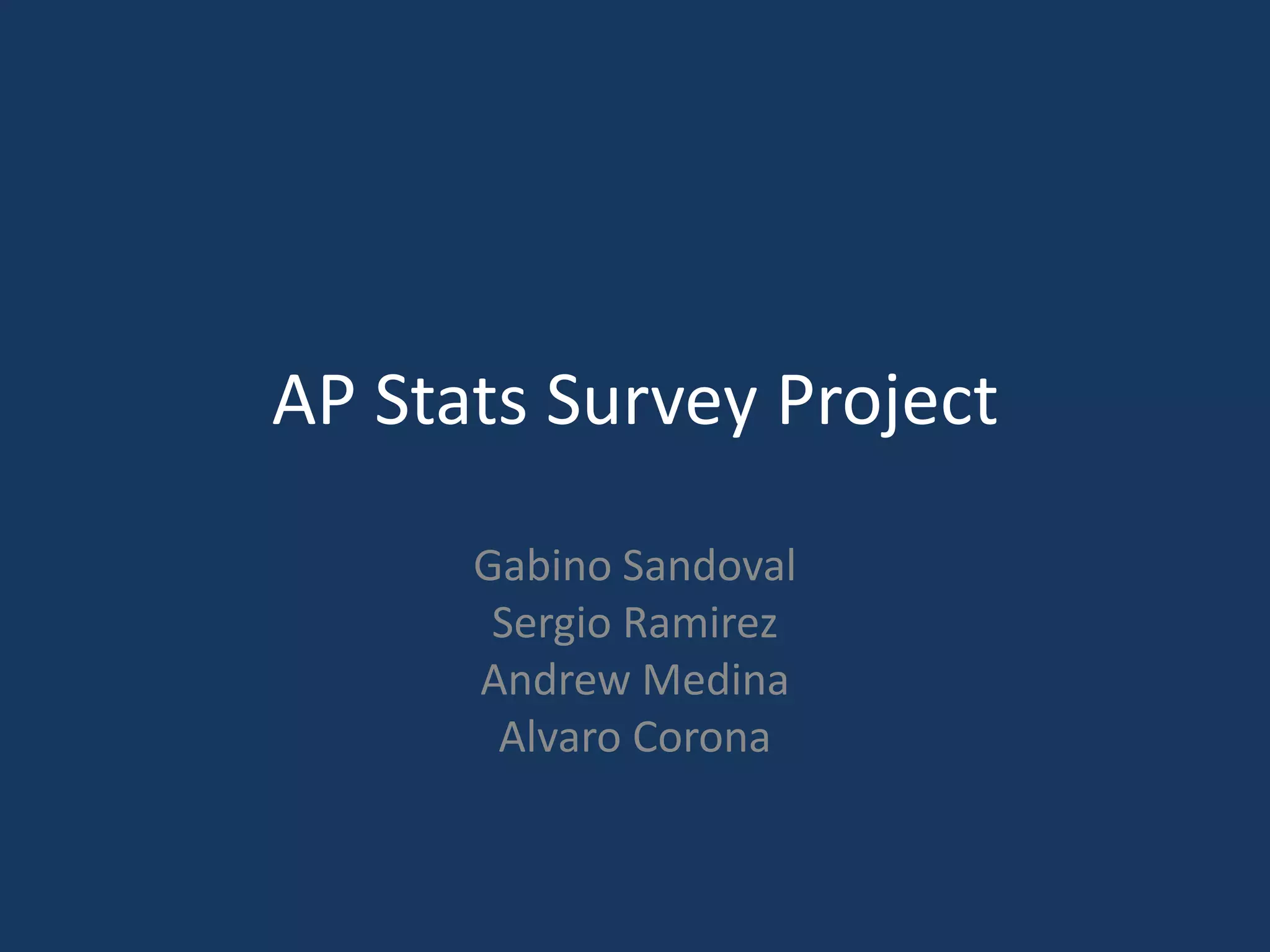 AP Stats Survey ProjectGabino SandovalSergio Ramirez Andrew MedinaAlvaro Corona