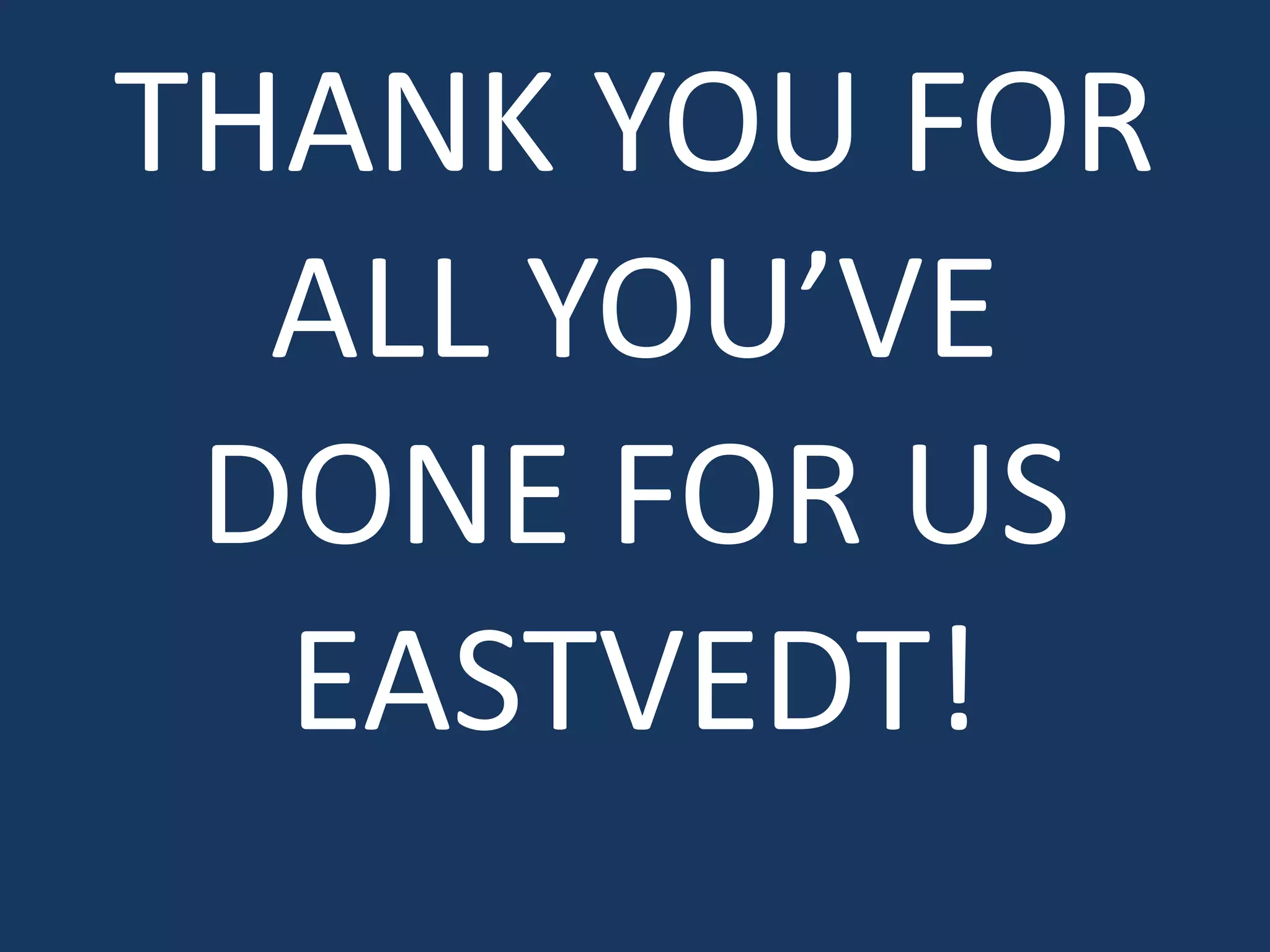 THANK YOU FOR ALL YOU’VE DONE FOR US EASTVEDT!