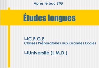 Après le bac STG



Études longues

C.P.G.E.
Classes Préparatoires aux Grandes Écoles

Université (L.M.D.)
 