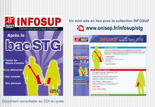 Un mini-site en lien avec la collection INFOSUP

                                                www.onisep.fr/infosup/stg




Document consultable au CDI du lycée
 