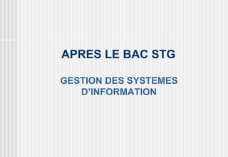 APRES LE BAC STG

GESTION DES SYSTEMES
   D’INFORMATION
 