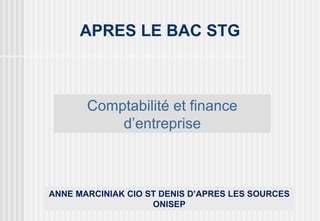APRES LE BAC STG



       Comptabilité et finance
           d’entreprise



ANNE MARCINIAK CIO ST DENIS D’APRES LES SOURCES
                    ONISEP
 