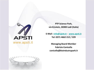 PTP Science Park,
via Einstein, 26900 Lodi (Italia)
E-Mail : info@apsti.it - www.apsti.it
Tel: 0371 4662 212 / 229
Managing Board Member
Fabrizio Conicella
conicella@bioindustrypark.it
 
