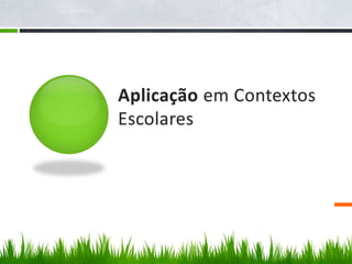 Aplicação em Contextos
Escolares
 