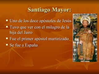 Santiago Mayor: Uno de los doce apóstoles de Jesús Tuvo que ver con el milagro de la hija del Jairo Fue el primer apóstol martirizado Se fue a España 