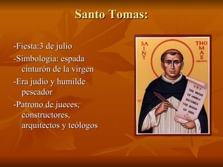 Santo Tomas: -Fiesta:3 de julio -Simbología: espada cinturón de la virgen -Era judío y humilde pescador -Patrono de jueces, constructores, arquitectos y teólogos 