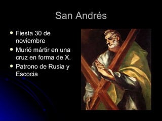 San Andrés Fiesta 30 de noviembre Murió mártir en una cruz en forma de X. Patrono de Rusia y Escocia 