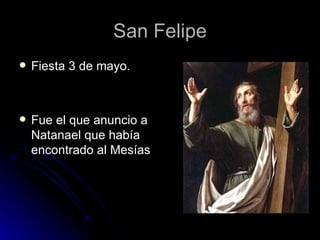 San Felipe Fiesta 3 de mayo. Fue el que anuncio a Natanael que había encontrado al Mesías 