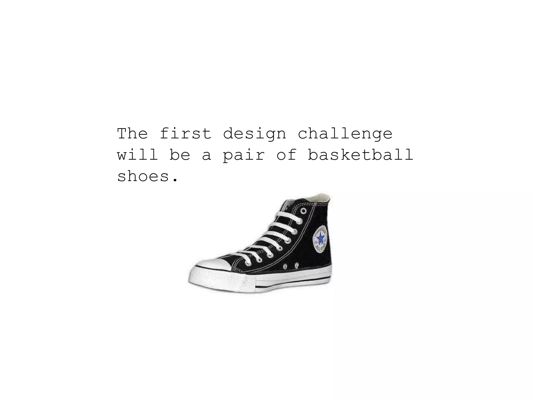 The first design challenge
will be a pair of basketball
shoes.
 