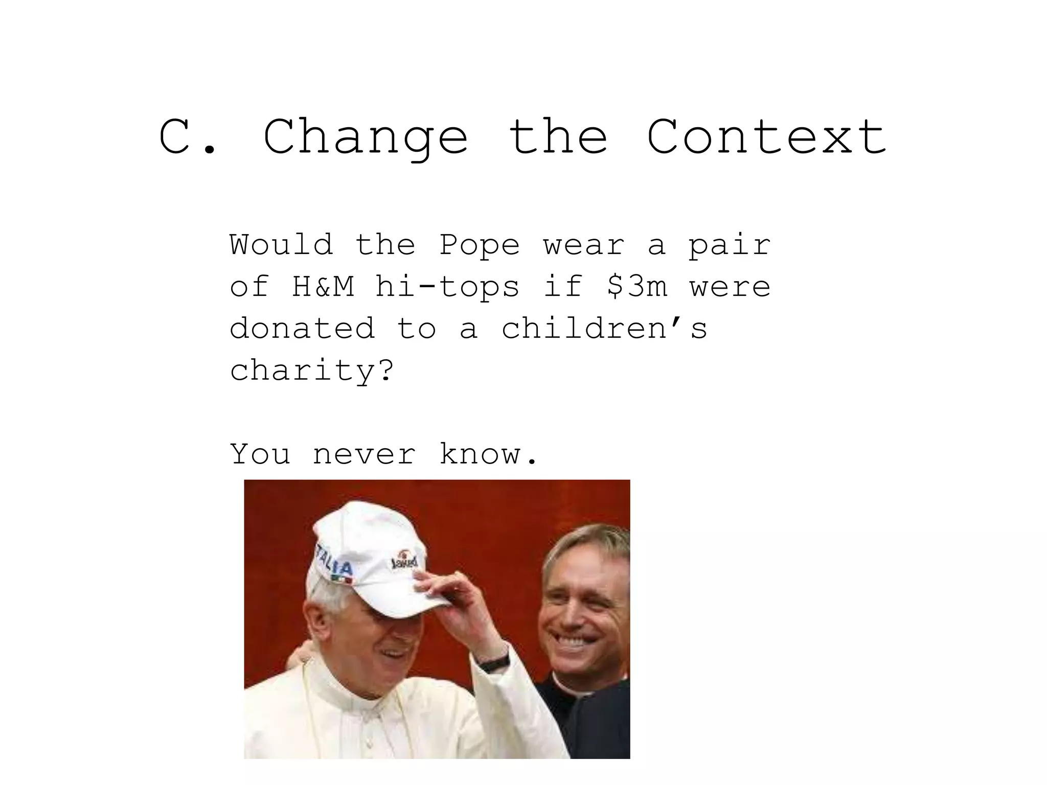 C. Change the Context
  Would the Pope wear a pair
  of H&M hi-tops if $3m were
  donated to a children’s
  charity?

  You never know.
 