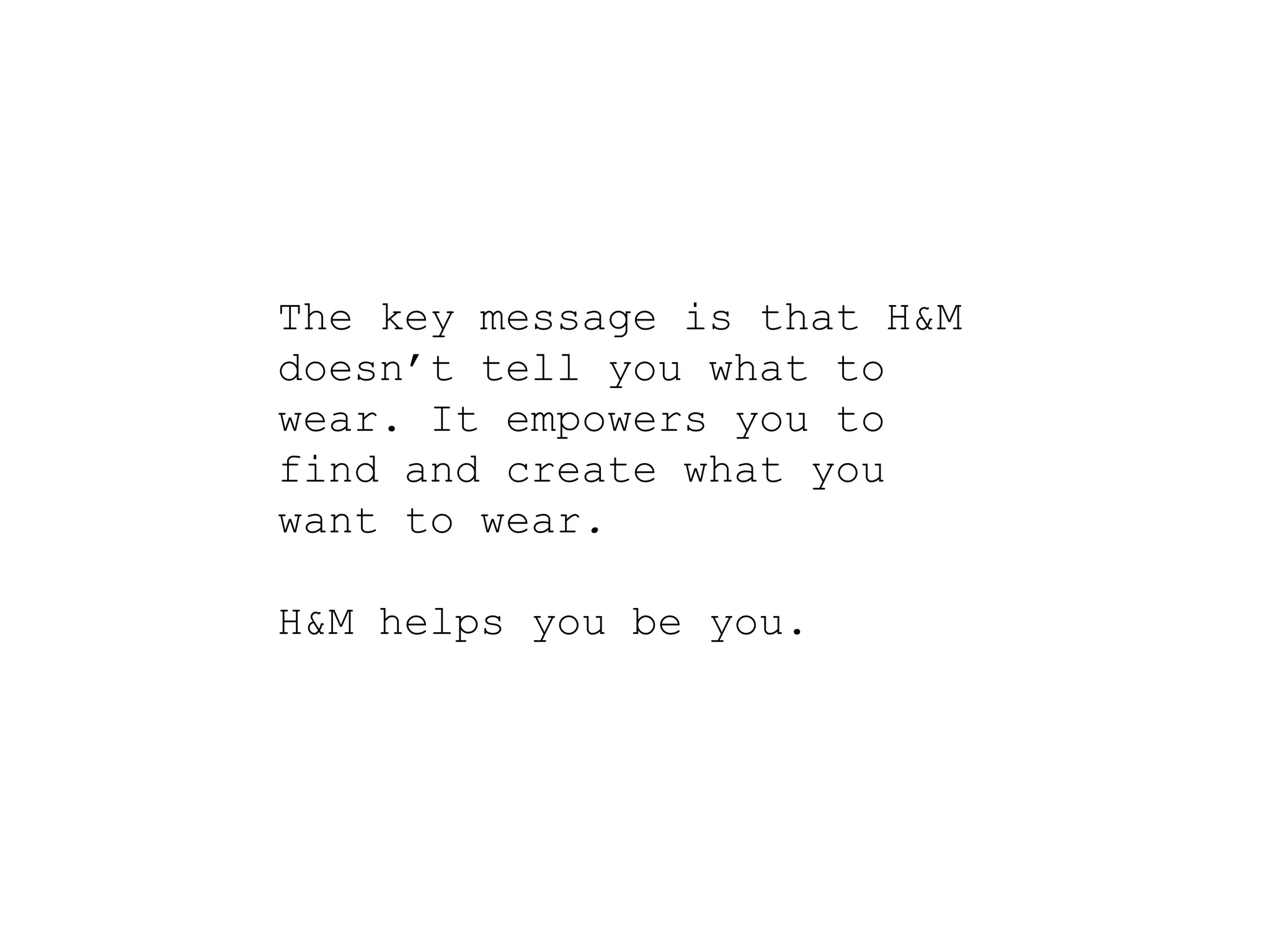 The key message is that H&M
doesn’t tell you what to
wear. It empowers you to
find and create what you
want to wear.

H&M helps you be you.
 