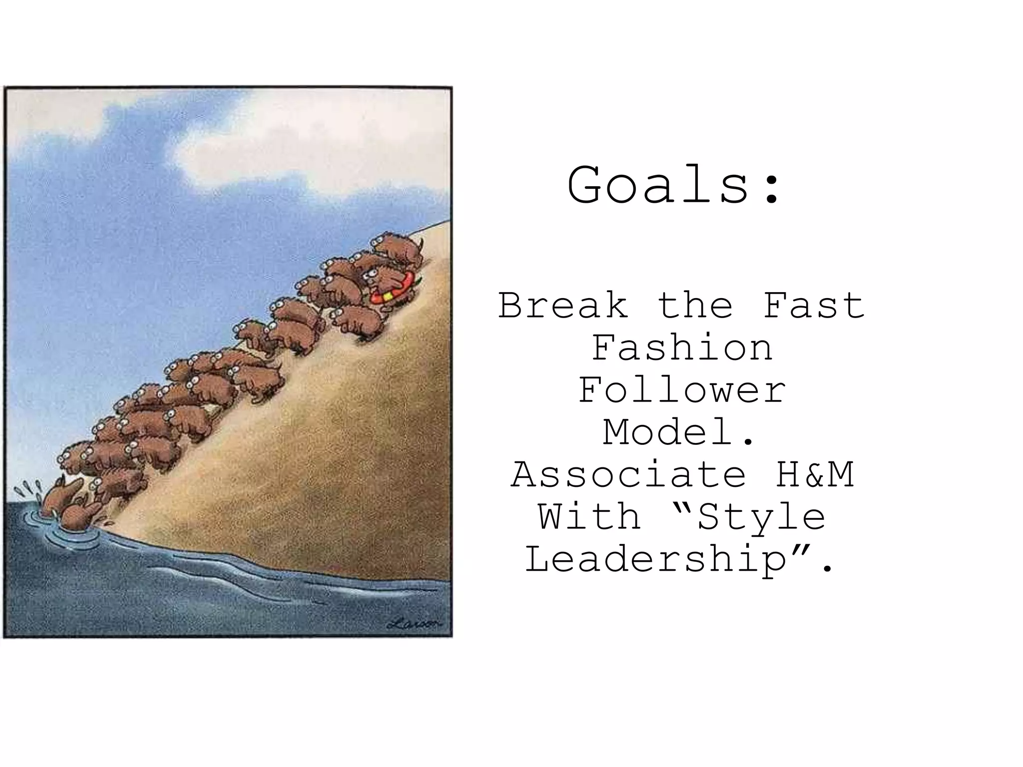 Goals:
Break the Fast
    Fashion
   Follower
    Model.
Associate H&M
  With “Style
 Leadership”.
 