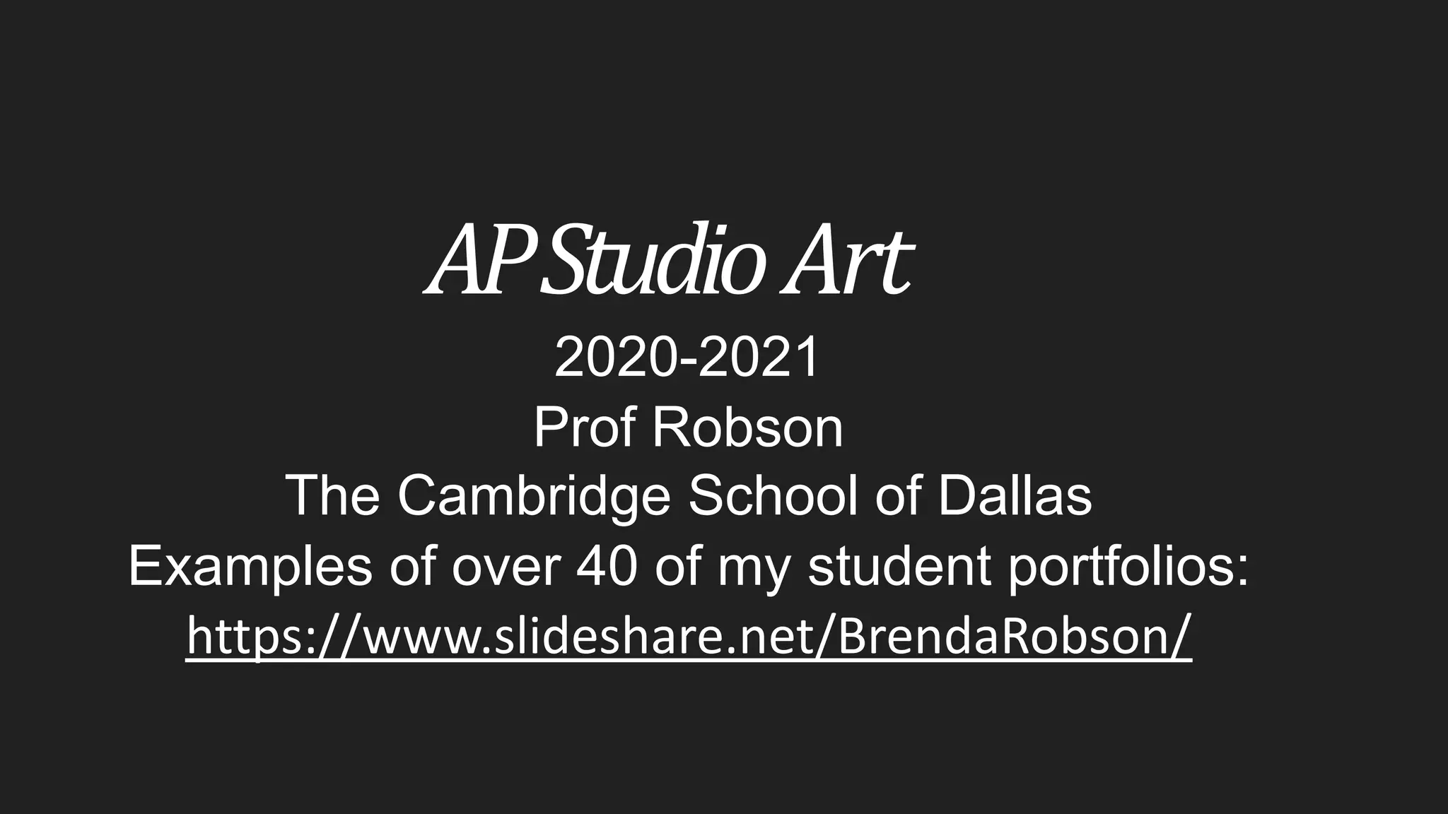 AP	StudioArt
2020-2021
Prof Robson
The Cambridge School of Dallas
Examples of over 40 of my student portfolios:
https://www.slideshare.net/BrendaRobson/
 