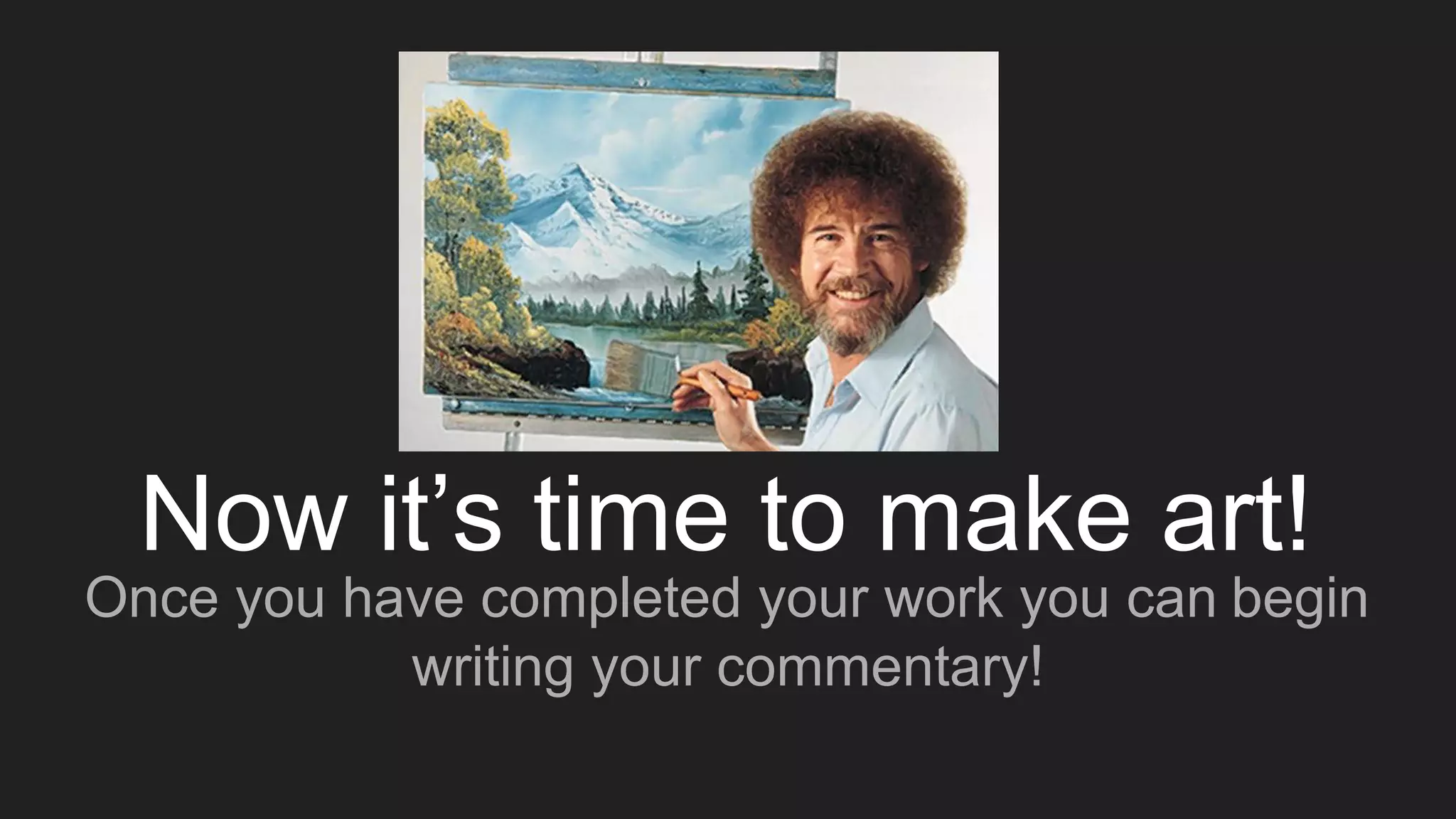 Now it’s time to make art!
Once you have completed your work you can begin
writing your commentary!
 