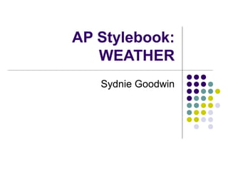 AP Stylebook:
WEATHER
Sydnie Goodwin
 
