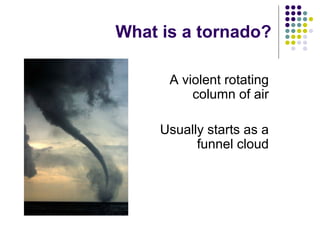A violent rotating
column of air
Usually starts as a
funnel cloud
What is a tornado?
 