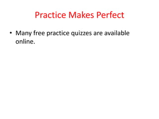 Practice Makes Perfect
• Many free practice quizzes are available
online.
 