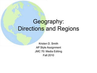 Geography:Directions and Regions Kristen D. Smith AP Style Assignment JMC 70: Media Editing Fall 2010  