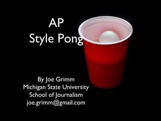 AP
Style Pong
By Joe Grimm
Michigan State University
School of Journalism
joe.grimm@gmail.com

 