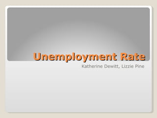Unemployment Rate Katherine Dewitt, Lizzie Pine 