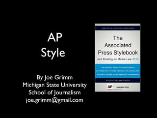 AP
Style
By Joe Grimm
Michigan State University
School of Journalism
joe.grimm@gmail.com
 