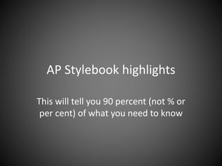 AP Stylebook highlights
This will tell you 90 percent (not % or
per cent) of what you need to know
 