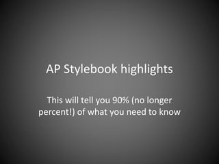 AP Stylebook highlights
This will tell you 90% (no longer
percent!) of what you need to know
 