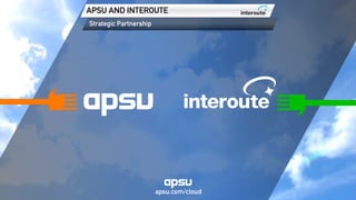 Strategic Partnership
APSU AND INTEROUTE
apsu.com/cloud
 