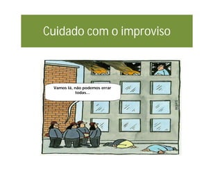 Cuidado com o improviso
Come on! It can‘t go
wrong every time...
Vamos lá, não podemos errar
todas...
 