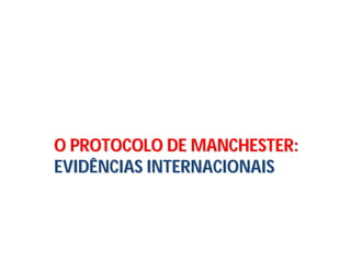 O PROTOCOLO DE MANCHESTER:O PROTOCOLO DE MANCHESTER:
EVIDÊNCIAS INTERNACIONAISEVIDÊNCIAS INTERNACIONAIS
 