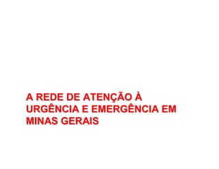 A REDE DE ATENA REDE DE ATENÇÇÃOÃO ÀÀ
URGÊNCIA E EMERGÊNCIA EMURGÊNCIA E EMERGÊNCIA EM
MINAS GERAISMINAS GERAIS
 