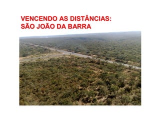 VENCENDO AS DISTÂNCIAS:VENCENDO AS DISTÂNCIAS:
SÃO JOÃO DA BARRASÃO JOÃO DA BARRA
 