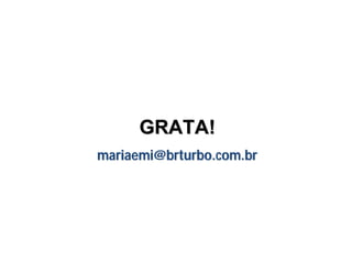 GRATA!GRATA!
mariaemi@brturbo.com.brmariaemi@brturbo.com.br
 