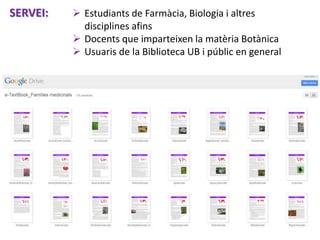 SERVEI:  Estudiants de Farmàcia, Biologia i altres
disciplines afins
 Docents que imparteixen la matèria Botànica
 Usua...