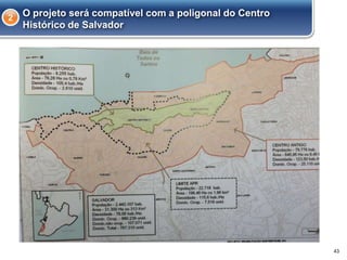 43
O projeto será compatível com a poligonal do Centro
Histórico de Salvador
2
 