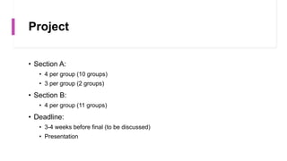 Project
• Section A:
• 4 per group (10 groups)
• 3 per group (2 groups)
• Section B:
• 4 per group (11 groups)
• Deadline:
• 3-4 weeks before final (to be discussed)
• Presentation
 