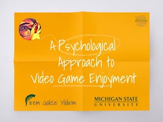 A Psychological
Approach to
Video Game Enjoyment
Irem Gokce Yildirim
 