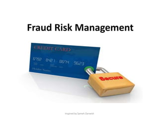 Fraud Risk Management
Inspired by Sameh Darwish
 