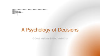 A Psychology of Decisions
© 2013 Malcolm Ryder / archestra

 