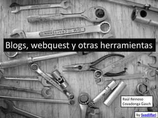 Blogs, webquest y otras herramientas




                            Raúl Reinoso
                            Covadonga Gasch

                                   by Svadilfari
 