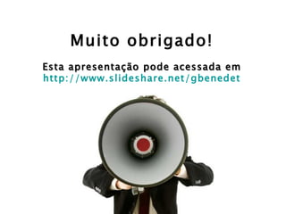 Muito obrigado! Esta apresentação pode acessada em http://www.slideshare.net/gbenedet 
